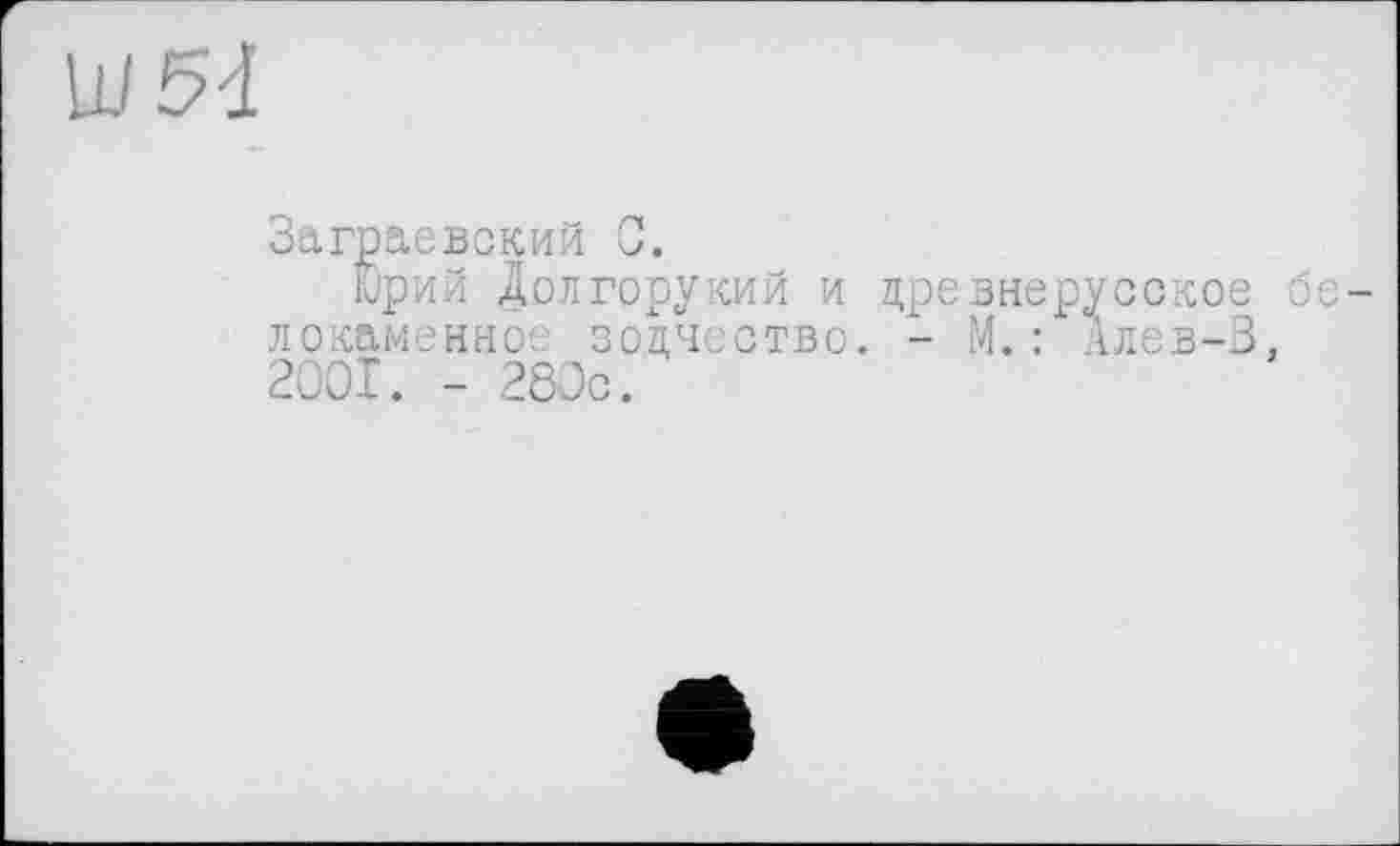 ﻿Заграевский С.
Юрий долгорукий и древнерусское белокаменное зодчество. - М.: Алев-В. 2001. - 280с.